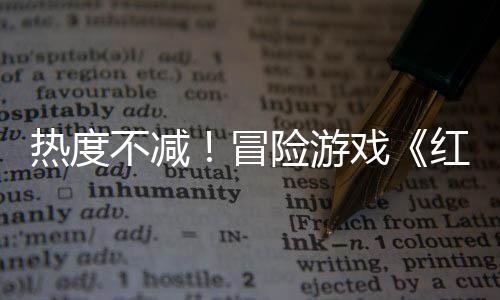 冒险游戏不减红色热度沙漠售月余留存率近半发