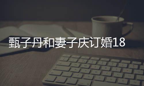 舞丹和甄子8周歌辣妻子庆订年 侣装跳劲婚1穿情