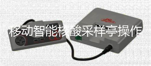 智能作标准流亭操核酸移动采样程