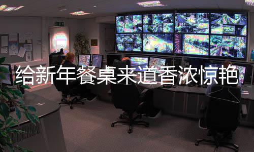 道香桌来给新骨小鲍鱼年餐浓惊烧排艳的