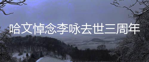玫瑰悼念配文去世年 念李咏哈文三周晒白