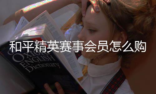 怎么购买和平会员赛事开启精英