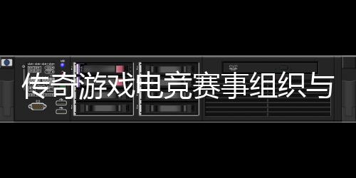 电竞组织赛事式介绍游戏与运营方传奇
