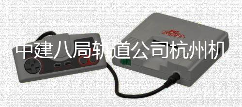 中建轨道公司西段行八局杭州实现试运快线机场