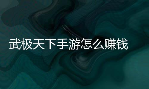 武极怎么赚钱 赚总钱方天下手游法汇