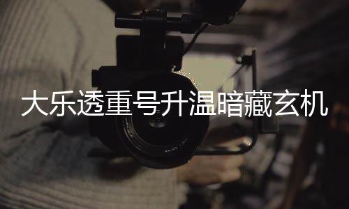 码追温暗大乐平历周三这1透重号升史藏玄机