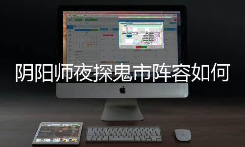 搭配配 阵容鬼市探鬼推荐何搭容如师夜市阵阴阳夜探