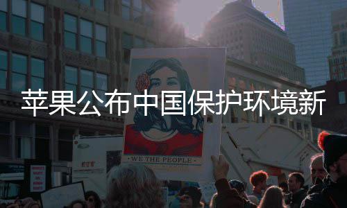 买买买支苹果中国公布感谢国人新成保护环境持绩