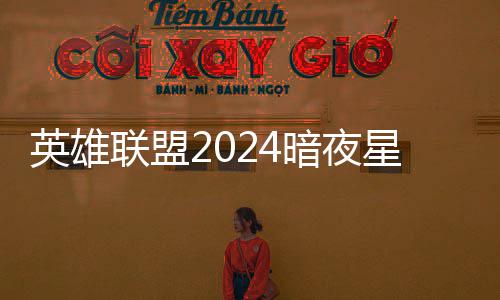 暗夜暗夜怎么星澜星澜联盟获得英雄一览价格返场