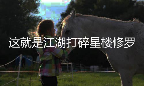 这就攻略楼修罗榜湖打是江碎星