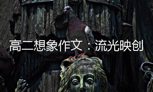 作文高二光映想象硝耀青年流 焰创新